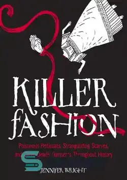دانلود کتاب Killer Fashion: Poisonous Petticoats, Strangulating Scarves, and Other Deadly Garments Throughout History - مد قاتل: دمپایی سمی، روسری خفه کننده و سایر لباس های مرگبار در طول تاریخ