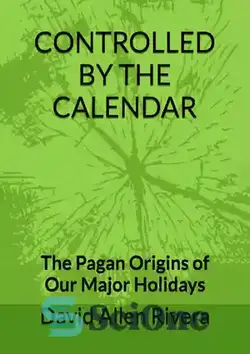 دانلود کتاب Controlled by the Calendar - The Pagan Origins of our Major Holidays - کنترل شده توسط تقویم - ریشه های بت پرستان تعطیلات اصلی ما