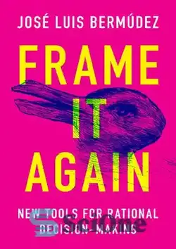 دانلود کتاب Frame It Again: New Tools for Rational Decision-Making - دوباره چارچوب بندی کنید: ابزارهای جدید برای تصمیم گیری منطقی