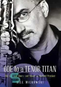 دانلود کتاب Ode to a Tenor Titan: The Life and Times and Music of Michael Brecker - قصیده یک تایتان تنور: زندگی و زمانه و موسیقی مایکل برکر