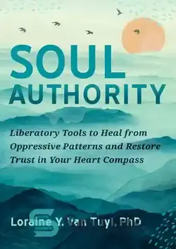 دانلود کتاب Soul Authority: Liberatory Tools to Heal from Oppressive Patterns and Restore Trust in Your Heart Compass - قدرت روح: ابزارهای رهایی بخش برای درمان الگوهای ظالمانه و بازگرداندن اعتماد به قطب نما قلب شما