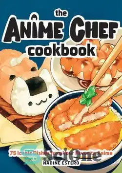 دانلود کتاب The Anime Chef Cookbook: 75 Iconic Dishes from Your Favorite Anime - کتاب آشپزی سرآشپز انیمه: 75 غذای نمادین از انیمه مورد علاقه شما