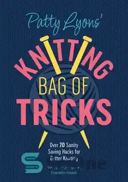 دانلود کتاب Patty Lyons' Knitting Bag of Tricks: Over 70 sanity saving hacks for better knitting - ترفندهای کیف بافندگی پتی لیون: بیش از 70 روش صرفه جویی در سلامت عقل برای بافتنی بهتر