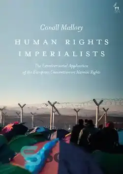 دانلود کتاب Human Rights Imperialists: The Extraterritorial Application of the European Convention on Human Rights - امپریالیست های حقوق بشر: کاربرد فراسرزمینی کنوانسیون اروپایی حقوق بشر