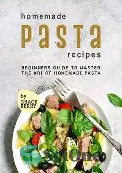 دانلود کتاب Homemade Pasta Recipes: Beginners Guide to Master the Art of Homemade Pasta - دستور العمل های ماکارونی خانگی: راهنمای مبتدیان برای تسلط بر هنر ماکارونی خانگی