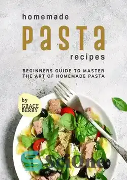 دانلود کتاب Homemade Pasta Recipes: Beginners Guide to Master the Art of Homemade Pasta - دستور العمل های ماکارونی خانگی: راهنمای مبتدیان برای تسلط بر هنر ماکارونی خانگی