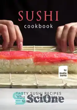 دانلود کتاب Sushi Cookbook: Tasty Sushi Recipes You Can Definitely Make at Home! - کتاب آشپزی سوشی: دستور العمل های خوشمزه سوشی که قطعا می توانید در خانه درست کنید!