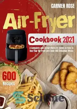دانلود کتاب Air-Fryer Cookbook 2021 A Complete and Comprehensive Guide on How to Use Your Air Fryer and Cook 600 Delicious Meals - کتاب آشپزی Air-Fryer 2021 راهنمای کامل و جامع نحوه استفاده از سرخ کن هوا و طبخ 600 غذای خوشمزه