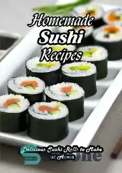 دانلود کتاب Homemade Sushi Recipes: Delicious Sushi Rolls to Make at Home: How to Make Sushi at Home - دستور العمل های سوشی خانگی: سوشی رول های خوشمزه برای تهیه در خانه: طرز تهیه سوشی در خانه
