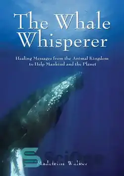 دانلود کتاب The Whale Whisperer: Healing Messages from the Animal Kingdom to Help Mankind and the Planet - Whale Whisperer: پیام های شفابخش از قلمرو حیوانات برای کمک به بشر و سیاره