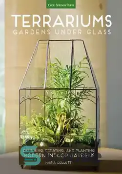 دانلود کتاب Terrariums - Gardens Under Glass: Designing, Creating, and Planting Modern Indoor Gardens - تراریوم ها - باغ های زیر شیشه: طراحی، ایجاد و کاشت باغ های داخلی مدرن