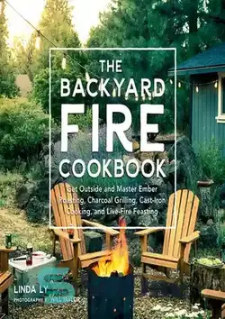 دانلود کتاب The Backyard Fire Cookbook: Get Outside and Master Ember Roasting, Charcoal Grilling, Cast-Iron Cooking, and Live-Fire Feasting - کتاب آشپزی آتش حیاط خلوت: بیرون بروید و در برشته کردن اخگر، کباب کردن زغال چوب، آشپزی با چدن، و ضیافت آتش زنده استاد شوید
