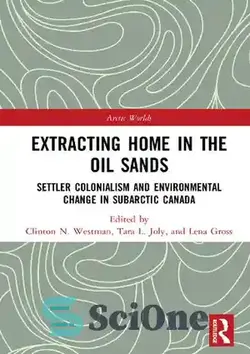 دانلود کتاب Extracting Home in the Oil Sands: Settler Colonialism and Environmental Change in Subarctic Canada - استخراج خانه در شن‌های نفتی: استعمار ساکنان و تغییرات محیطی در زیربارکتیک کانادا