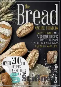 دانلود کتاب The Bread Machine Cookbook For Beginners: Easy to Bake and Fuss-free Recipes that will make Your Bread Always Crunchy and Soft - کتاب آشپزی ماشین نان برای مبتدیان: دستور پخت آسان و بدون سر و صدا که نان شما را همیشه ترد و نرم می کند