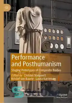دانلود کتاب Performance and Posthumanism: Staging Prototypes of Composite Bodies - عملکرد و پساانسان گرایی: مرحله‌بندی نمونه‌های اولیه اجسام مرکب