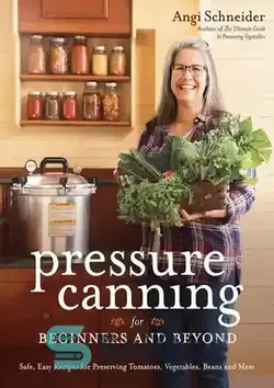 دانلود کتاب Pressure Canning for Beginners and Beyond: Safe, Easy Recipes for Preserving Tomatoes, Vegetables, Beans and Meat - کنسرو تحت فشار برای مبتدیان و فراتر از آن: دستور العمل های ایمن و آسان برای نگهداری گوجه فرنگی، سبزیجات، لوبیا و گوشت
