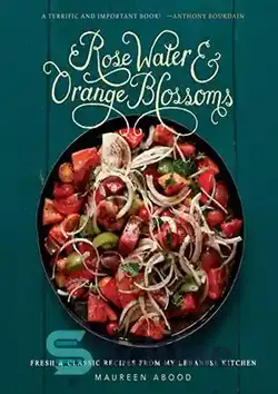 دانلود کتاب Rose Water and Orange Blossoms: Fresh & Classic Recipes from my Lebanese Kitchen - گلاب و شکوفه های پرتقال: دستور العمل های تازه و کلاسیک از آشپزخانه لبنانی من