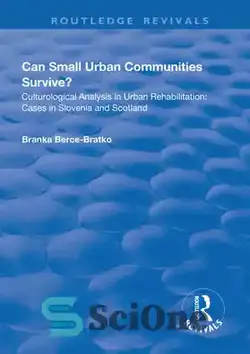 دانلود کتاب Can Small Urban Communities Survive?: Culturological Analysis in Urban Rehabilitation - Cases in Slovenia and Scotland - آیا جوامع کوچک شهری می توانند زنده بمانند؟: تحلیل فرهنگی در بازتوانی شهری - موارد در اسلوونی و اسکاتلند